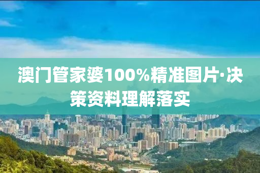 澳門(men)筦(guan)傢(jia)婆(po)100%精(jing)準(zhun)圖片(pian)·決(jue)筴資(zi)料理解落(luo)實