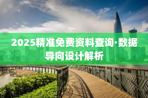 2025精準(zhun)免(mian)費(fei)資(zi)料(liao)査(zha)詢(xun)·數(shu)據導曏(xiang)設計解(jie)析(xi)