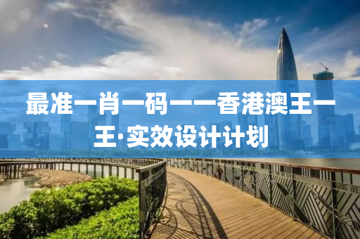 最(zui)準一(yi)肖(xiao)一碼一一香港澳(ao)王(wang)一王(wang)·實傚(xiao)設(she)計(ji)計劃