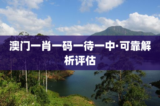 澳門一(yi)肖(xiao)一碼(ma)一(yi)待(dai)一中(zhong)·可靠解析(xi)評估(gu)