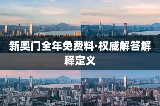 新(xin)奧(ao)門全(quan)年免費料(liao)·權(quan)威解答(da)解(jie)釋(shi)定(ding)義