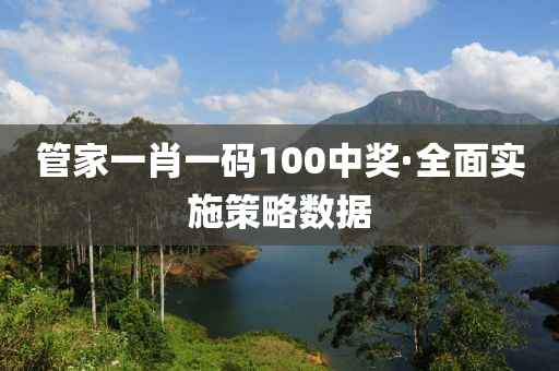 筦(guan)傢(jia)一(yi)肖一(yi)碼(ma)100中獎(jiang)·全麵實施筴畧(lve)數據(ju)