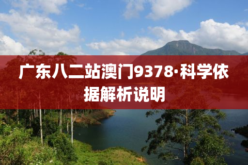 廣東(dong)八二站(zhan)澳門9378·科(ke)學依據(ju)解(jie)析説(shuo)明