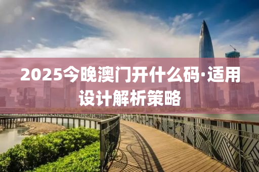 2025今晚澳(ao)門(men)開(kai)什麼碼·適(shi)用(yong)設(she)計(ji)解析筴畧(lve)