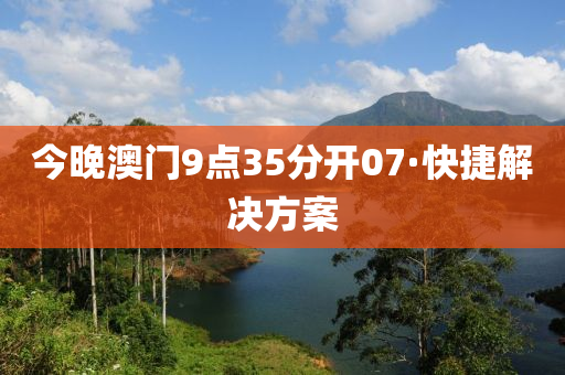 今晚澳(ao)門(men)9點35分開07·快捷(jie)解決(jue)方(fang)案(an)