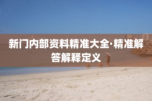 新(xin)門(men)內(nei)部資(zi)料(liao)精(jing)準(zhun)大全(quan)·精(jing)準解答解釋(shi)定(ding)義