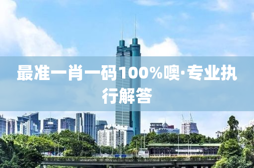 最(zui)準(zhun)一肖一(yi)碼100%噢·專(zhuan)業(ye)執行解(jie)答(da)