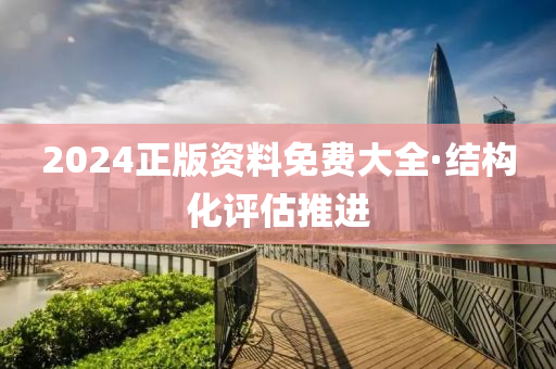 2024正版(ban)資(zi)料免(mian)費大全·結構化評估推進