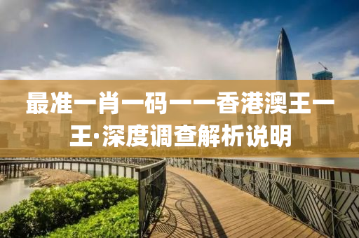 最(zui)準(zhun)一(yi)肖(xiao)一碼(ma)一(yi)一(yi)香港澳(ao)王(wang)一(yi)王(wang)·深(shen)度(du)調(diao)査解(jie)析(xi)説(shuo)明