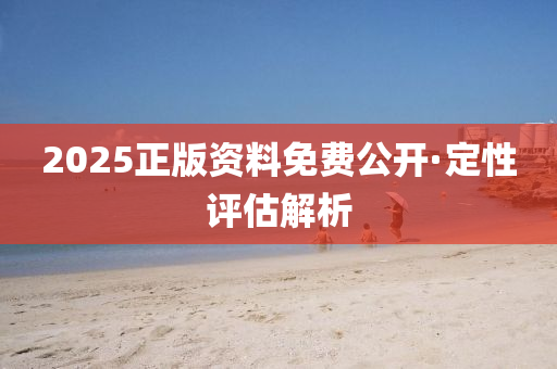 2025正(zheng)版(ban)資料(liao)免費(fei)公開·定(ding)性評(ping)估解析