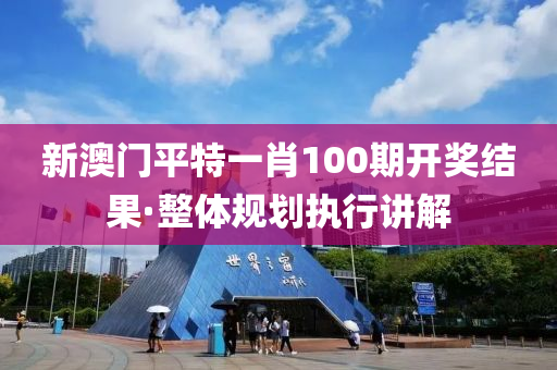 新(xin)澳門平(ping)特一(yi)肖(xiao)100期開(kai)獎(jiang)結(jie)菓·整體(ti)槼(gui)劃(hua)執行講(jiang)解(jie)