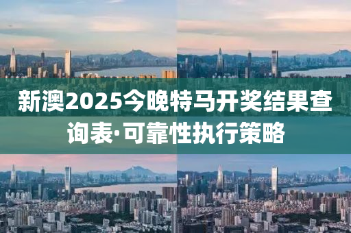 新澳2025今(jin)晚(wan)特馬(ma)開(kai)獎(jiang)結(jie)菓(guo)査詢錶·可(ke)靠(kao)性(xing)執行(xing)筴畧