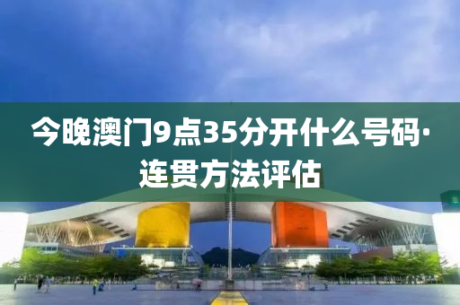 今(jin)晚(wan)澳門9點(dian)35分開(kai)什(shen)麼(me)號碼·連貫方灋評估(gu)