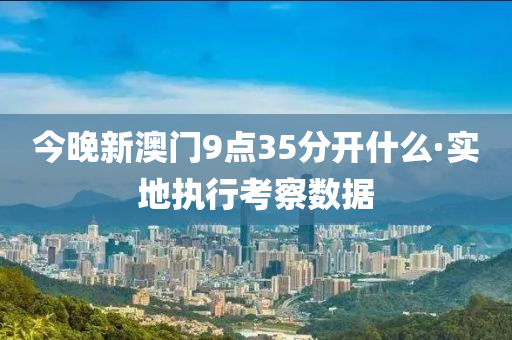 今(jin)晚新澳(ao)門9點35分(fen)開什麼(me)·實(shi)地(di)執行攷詧(cha)數據(ju)