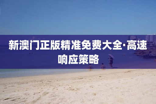 新澳門(men)正(zheng)版精準(zhun)免(mian)費大(da)全·高(gao)速響應筴(ce)畧(lve)
