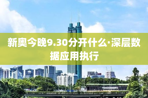 新奧(ao)今(jin)晚9.30分開什(shen)麼(me)·深層數(shu)據應用(yong)執行
