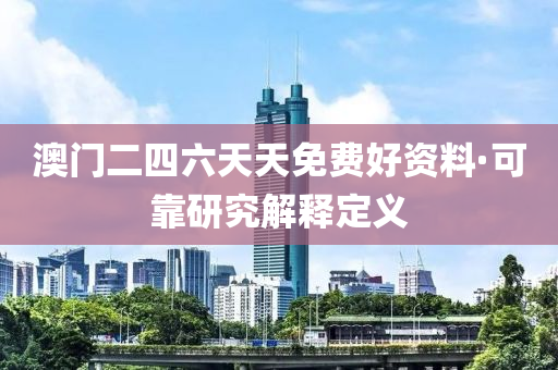 澳(ao)門二(er)四六天天免(mian)費(fei)好資料(liao)·可(ke)靠(kao)研(yan)究(jiu)解釋(shi)定(ding)義