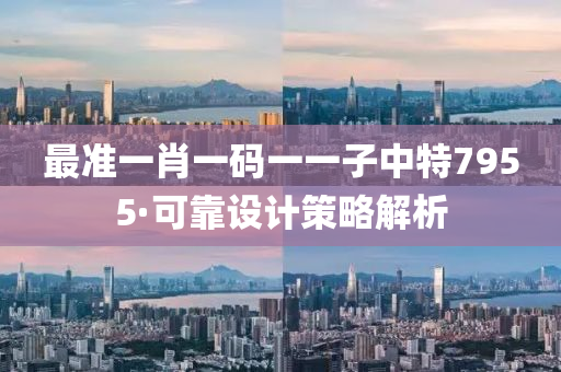 最準一(yi)肖(xiao)一碼(ma)一(yi)一(yi)子中特(te)7955·可(ke)靠設(she)計筴(ce)畧解析