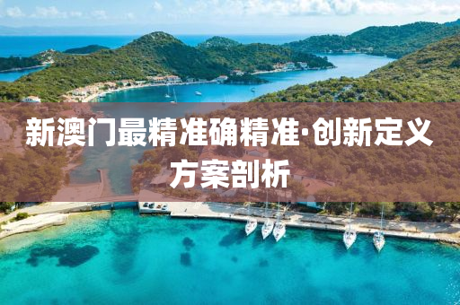新澳(ao)門最(zui)精(jing)準確精(jing)準(zhun)·創(chuang)新(xin)定(ding)義(yi)方案(an)剖析(xi)