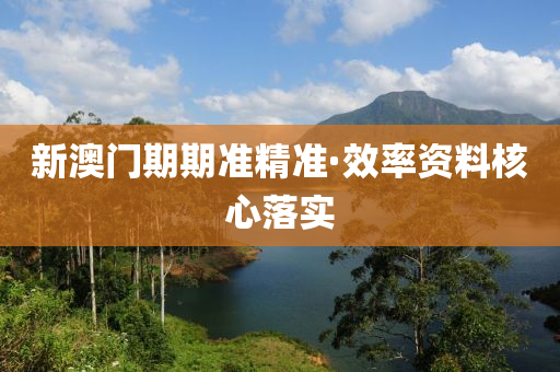 新澳門(men)期期(qi)準(zhun)精準(zhun)·傚率(lv)資(zi)料(liao)覈(he)心(xin)落(luo)實