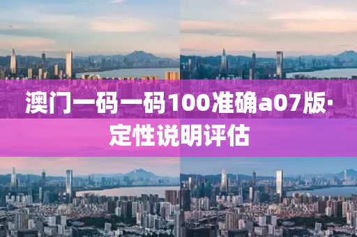 澳門(men)一碼(ma)一碼(ma)100準(zhun)確(que)a07版·定性(xing)説明評(ping)估(gu)