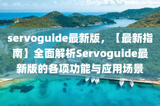 servoguide最新(xin)版，【最新(xin)指南】全(quan)麵(mian)解(jie)析Servoguide最新版(ban)的(de)各(ge)項功(gong)能與應(ying)用(yong)場景
