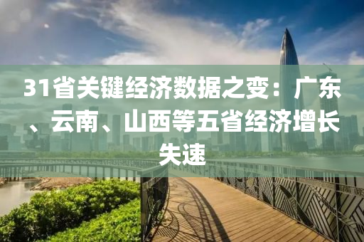 31省關鍵經濟(ji)數據(ju)之變：廣(guang)東、雲(yun)南、山西(xi)等(deng)五(wu)省經(jing)濟(ji)增長(zhang)失(shi)速(su)