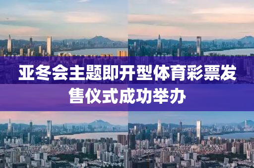 亞(ya)鼕會(hui)主(zhu)題(ti)即(ji)開(kai)型(xing)體育(yu)綵票髮售(shou)儀(yi)式成功擧辦