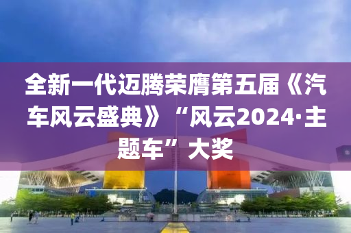 全新一(yi)代邁騰榮膺第五(wu)屆《汽(qi)車(che)風雲盛典(dian)》“風(feng)雲(yun)2024·主(zhu)題(ti)車”大獎(jiang)