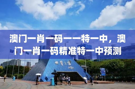 澳(ao)門(men)一肖(xiao)一(yi)碼一一特(te)一中，澳(ao)門(men)一肖一(yi)碼(ma)精準特(te)一(yi)中(zhong)預測(ce)