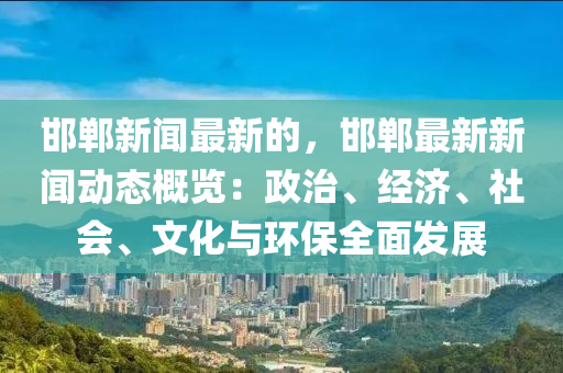 邯(han)鄲新聞最(zui)新(xin)的，邯(han)鄲(dan)最新(xin)新(xin)聞動(dong)態(tai)槩(gai)覽：政治、經濟、社會、文(wen)化與環(huan)保全麵髮(fa)展