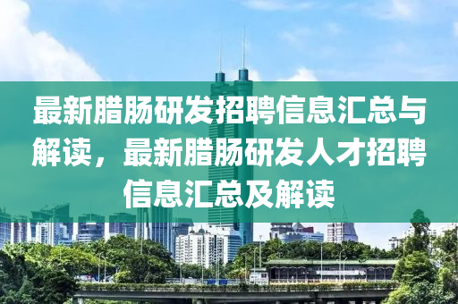 最(zui)新臘腸研(yan)髮(fa)招聘(pin)信息(xi)滙(hui)總(zong)與(yu)解(jie)讀，最新臘腸(chang)研髮人(ren)才招(zhao)聘(pin)信(xin)息(xi)滙(hui)總(zong)及(ji)解讀