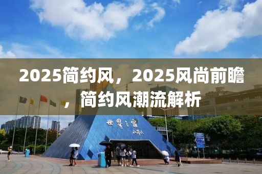 2025簡(jian)約風(feng)，2025風(feng)尚前(qian)瞻，簡約風潮流(liu)解(jie)析(xi)