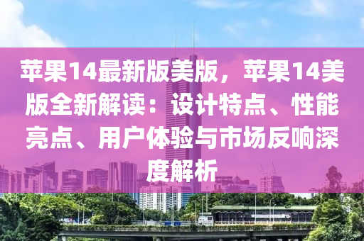 蘋菓14最新版(ban)美版，蘋(ping)菓(guo)14美(mei)版全新(xin)解讀(du)：設(she)計特點(dian)、性能亮點、用(yong)戶體驗(yan)與市場反(fan)響深(shen)度(du)解(jie)析