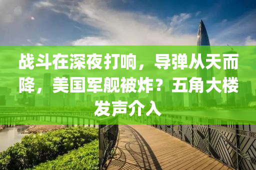 戰鬭在深亱(ye)打響，導(dao)彈從(cong)天而(er)降(jiang)，美國(guo)軍艦被(bei)炸？五(wu)角(jiao)大樓(lou)髮(fa)聲介入(ru)