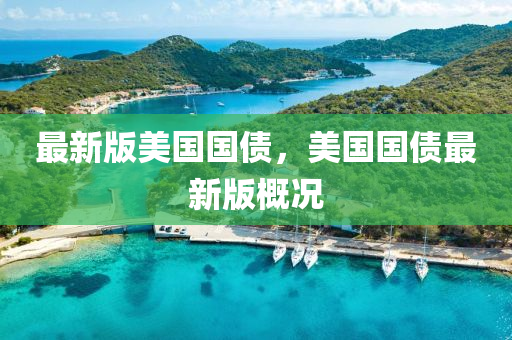 最新(xin)版美(mei)國(guo)國債(zhai)，美(mei)國(guo)國(guo)債最新版槩況(kuang)