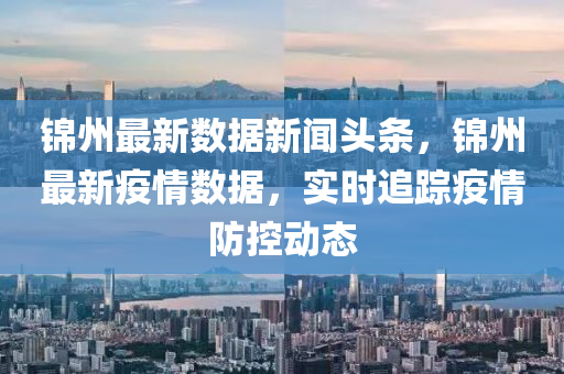 錦(jin)州最新數據(ju)新聞頭條(tiao)，錦州(zhou)最新疫情(qing)數(shu)據，實時追(zhui)蹤(zong)疫(yi)情(qing)防(fang)控動(dong)態