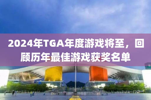 2024年(nian)TGA年度(du)遊戲(xi)將(jiang)至，迴(hui)顧歷年最佳遊(you)戲(xi)穫(huo)獎(jiang)名單