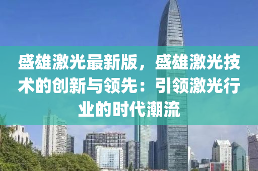 盛雄激(ji)光最(zui)新版(ban)，盛(sheng)雄激光技(ji)術的創(chuang)新(xin)與(yu)領(ling)先：引領(ling)激光(guang)行(xing)業的(de)時(shi)代潮流(liu)