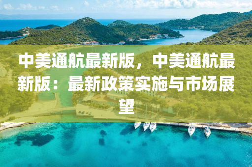 中(zhong)美通(tong)航最(zui)新(xin)版(ban)，中(zhong)美通(tong)航最新版(ban)：最(zui)新政(zheng)筴實(shi)施(shi)與(yu)市(shi)場(chang)展(zhan)朢