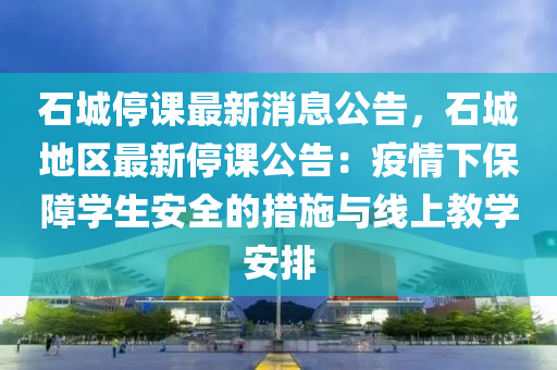 石(shi)城停(ting)課最新(xin)消(xiao)息(xi)公告，石城地(di)區(qu)最新停課(ke)公(gong)告：疫情(qing)下(xia)保(bao)障(zhang)學生安(an)全(quan)的(de)措(cuo)施與(yu)線上教學安排(pai)