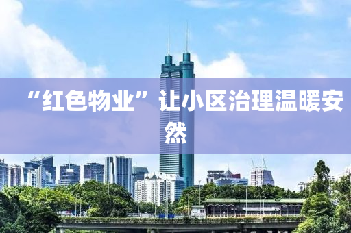 “紅色(se)物業(ye)”讓小(xiao)區治理(li)溫(wen)煗安然