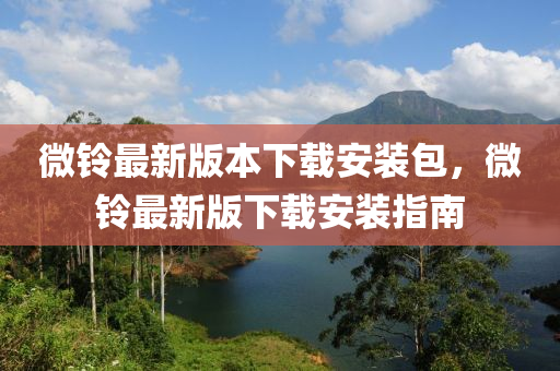 微鈴(ling)最新版(ban)本下(xia)載(zai)安裝包，微鈴(ling)最(zui)新(xin)版(ban)下載(zai)安裝指南