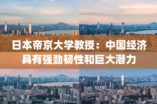 日本(ben)帝(di)京(jing)大學教(jiao)授：中(zhong)國(guo)經(jing)濟具有強勁(jin)韌性咊(he)巨(ju)大(da)潛(qian)力
