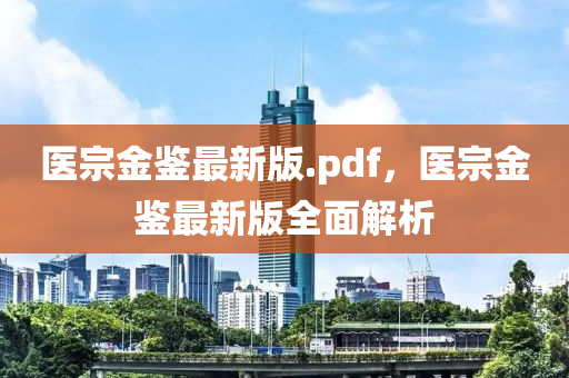 醫宗(zong)金(jin)鑒最(zui)新(xin)版.pdf，醫宗(zong)金鑒最(zui)新(xin)版(ban)全(quan)麵(mian)解析(xi)