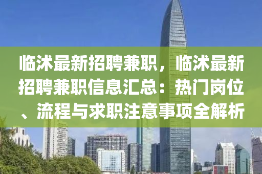 臨沭最新(xin)招(zhao)聘兼(jian)職(zhi)，臨沭(shu)最(zui)新招(zhao)聘(pin)兼職信(xin)息滙(hui)總：熱門崗(gang)位(wei)、流程與(yu)求職(zhi)註意事項(xiang)全解析(xi)