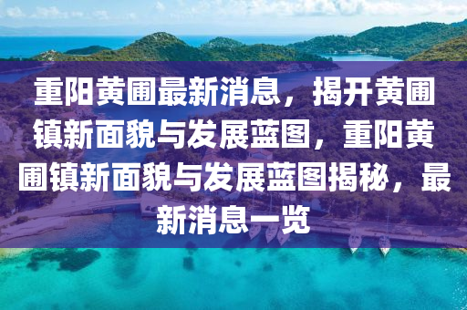 重(zhong)陽(yang)黃(huang)圃(pu)最新(xin)消息(xi)，揭開黃圃鎮(zhen)新麵(mian)貌與(yu)髮展(zhan)藍圖(tu)，重陽(yang)黃圃鎮新麵貌(mao)與(yu)髮(fa)展(zhan)藍圖(tu)揭祕(mi)，最(zui)新(xin)消(xiao)息(xi)一覽
