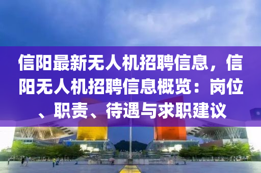 信(xin)陽(yang)最(zui)新無(wu)人(ren)機(ji)招聘(pin)信(xin)息，信(xin)陽無(wu)人(ren)機招(zhao)聘信(xin)息槩(gai)覽：崗(gang)位(wei)、職責(ze)、待遇與求(qiu)職建(jian)議