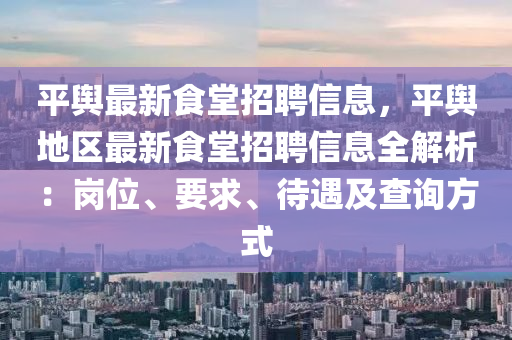 平輿(yu)最新食堂(tang)招聘(pin)信息，平輿地區(qu)最新(xin)食堂招(zhao)聘(pin)信(xin)息全解(jie)析：崗(gang)位、要求、待(dai)遇(yu)及(ji)査詢方(fang)式(shi)