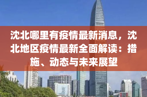 沈北哪(na)裏(li)有(you)疫(yi)情最新(xin)消息，沈北(bei)地(di)區疫(yi)情(qing)最新全(quan)麵(mian)解讀：措施(shi)、動態與(yu)未(wei)來展(zhan)朢